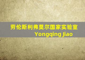 劳伦斯利弗莫尔国家实验室Yongqing Jiao